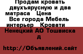 Продам кровать двухъярусную и два матраса › Цена ­ 15 000 - Все города Мебель, интерьер » Кровати   . Ненецкий АО,Тошвиска д.